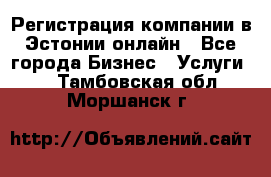 Регистрация компании в Эстонии онлайн - Все города Бизнес » Услуги   . Тамбовская обл.,Моршанск г.